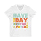 Have The Day You Voted For Anti MAGA V-NeckTee