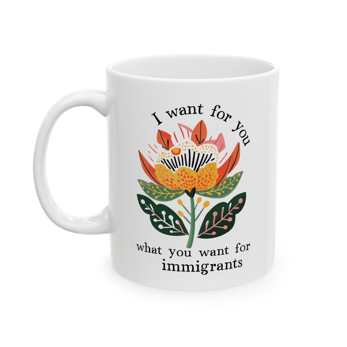 I Want For You What You Want For Immigrants Ceramic Coffee Mug