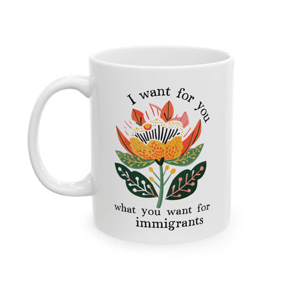 I Want For You What You Want For Immigrants Ceramic Coffee Mug