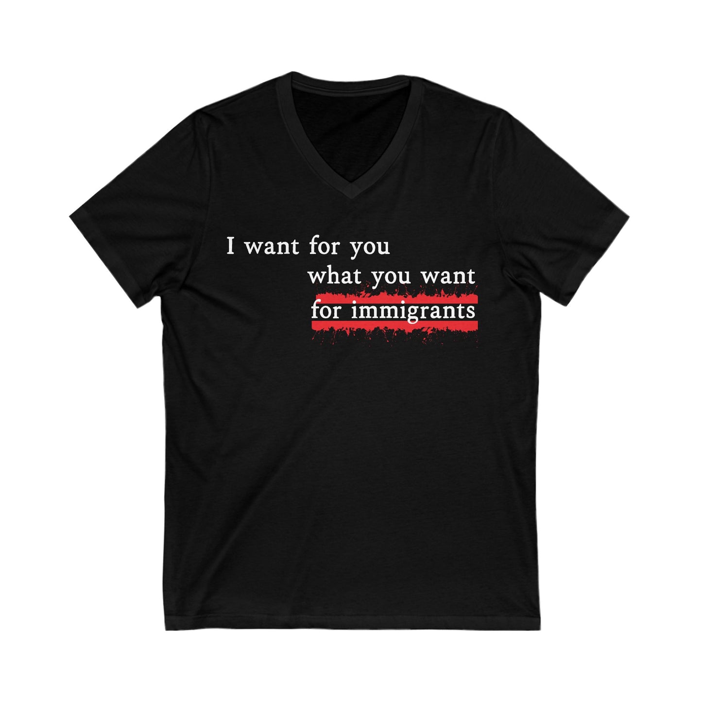 I Want For You What You Want For Immigrants V-Neck Tee