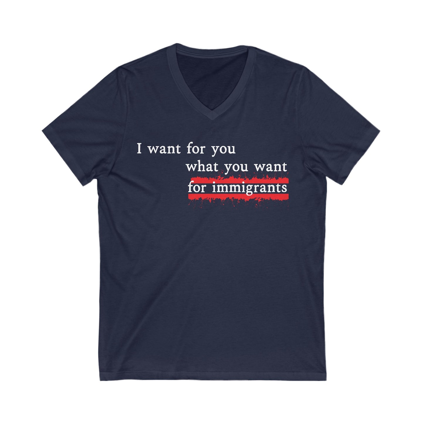 I Want For You What You Want For Immigrants V-Neck Tee