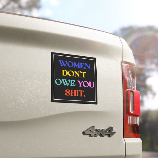 Women Don't Owe You Shit Feminist 5"x5" Car Magnet