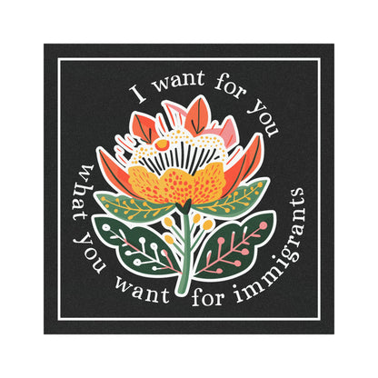 I Want For You What You Want For Immigrants 5"x5" Car Magnet