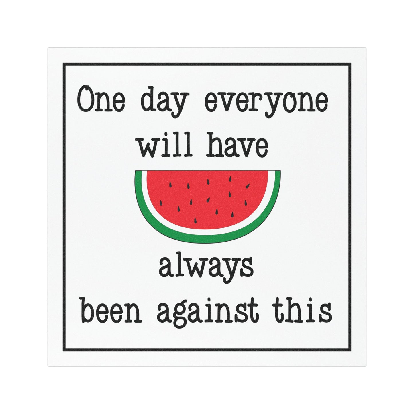 Pro Palestine "One Day Everyone Will Have Always Been Against This" 5"x5" Car Magnet