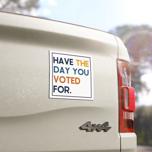 Have the Day You Voted For 5"x5" Car Magnet