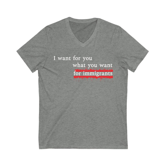I Want For You What You Want For Immigrants V-Neck Tee