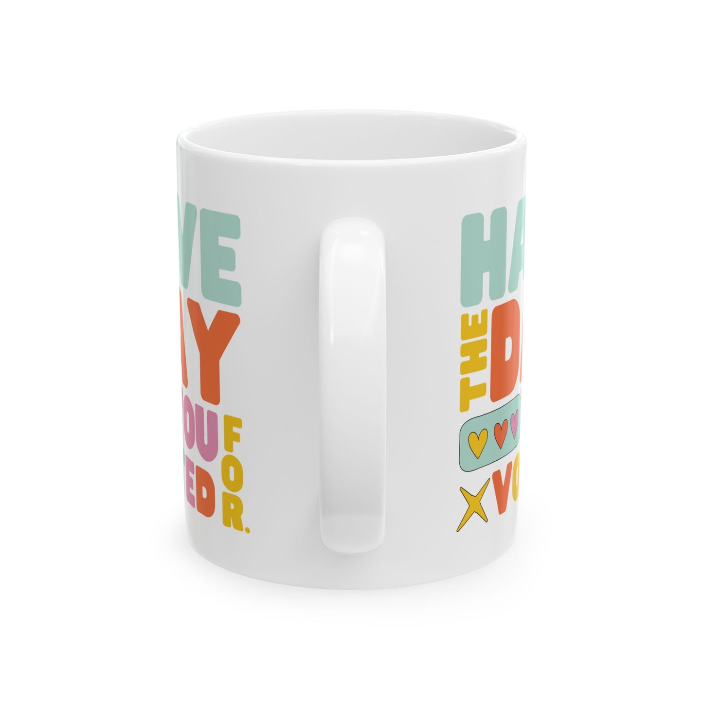 Have The Day You Voted For Ceramic Coffee Mug