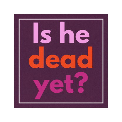Is He Dead Yet? Anti Trump 5"x5" Car Magnet