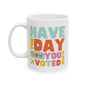 Have The Day You Voted For Ceramic Coffee Mug