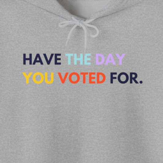 "Have the day you voted for" Gray hoodie with colorful text on a white background