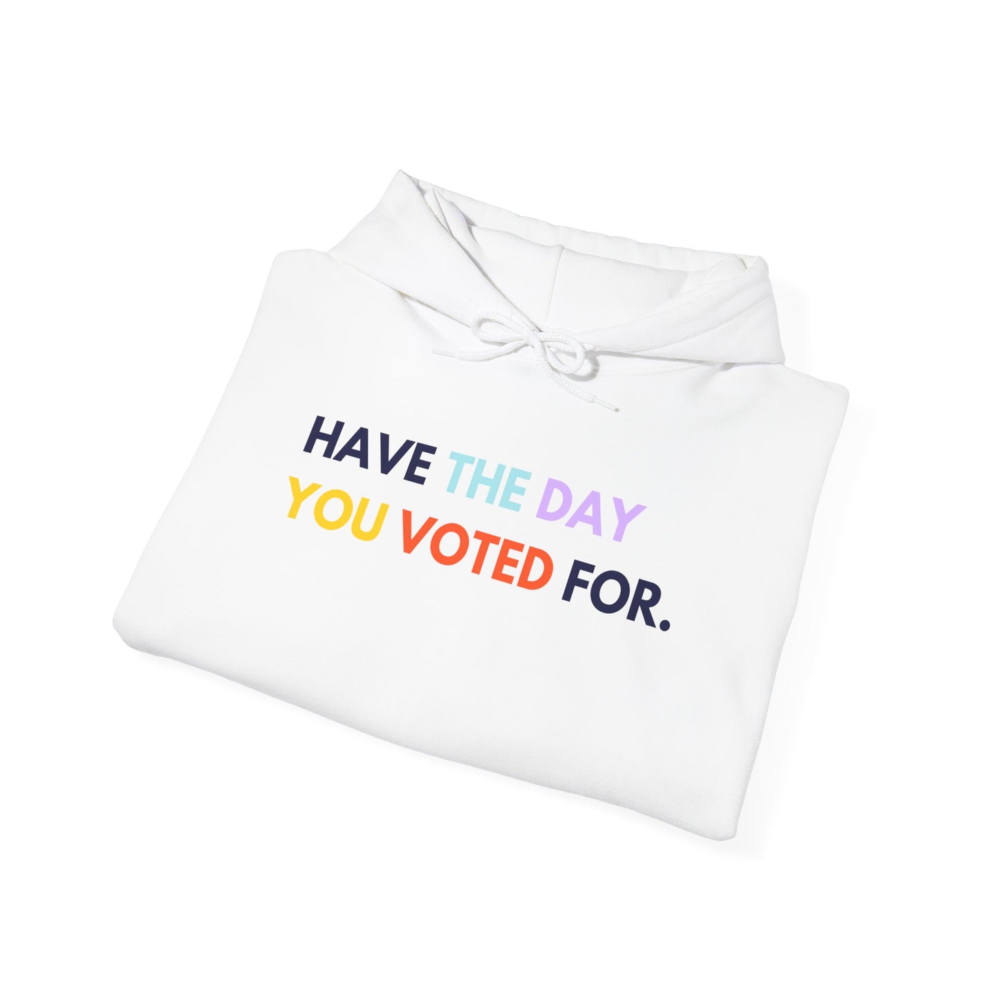 White hoodie with colorful text 'HAVE THE DAY YOU VOTED FOR.' on a white background