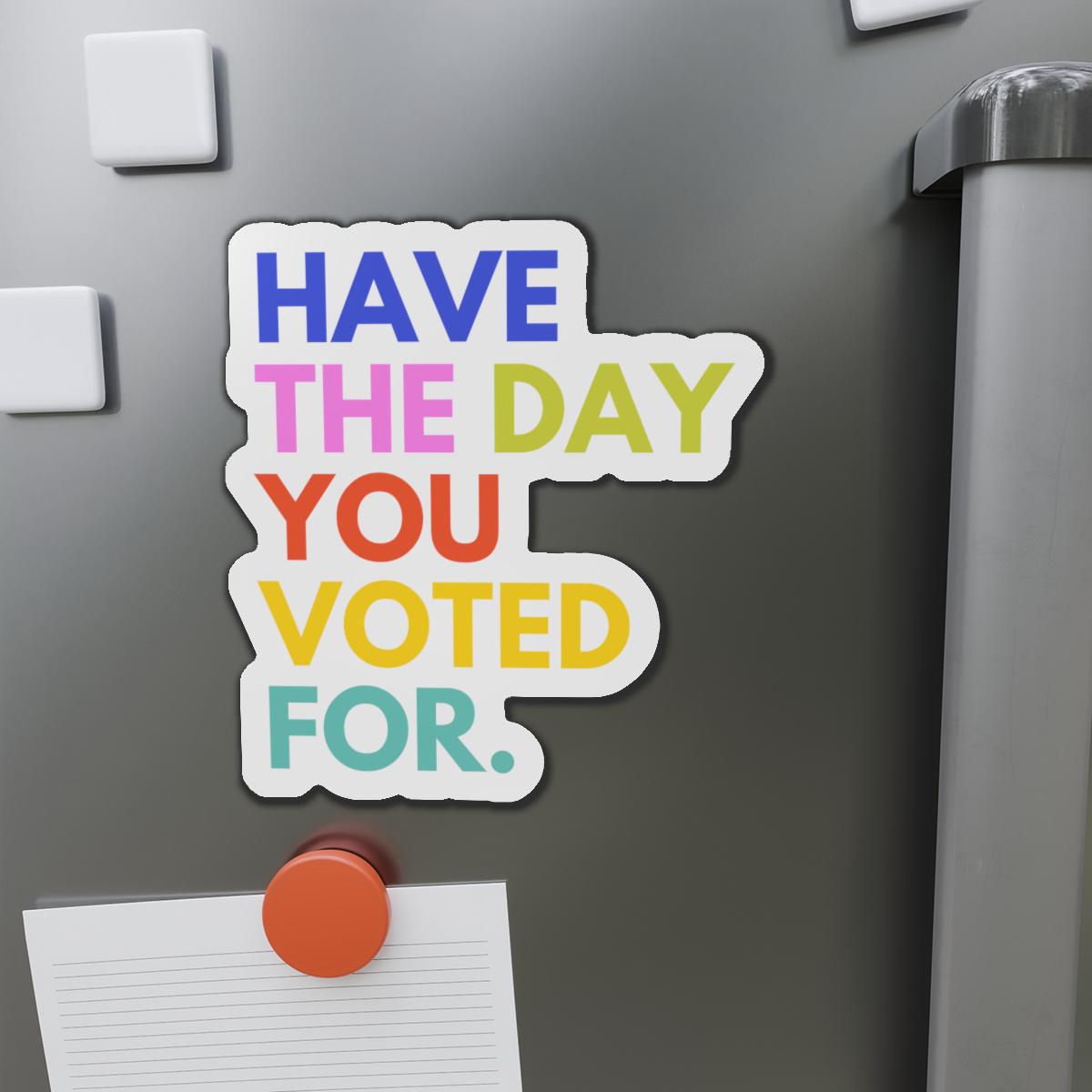 Have the Day You Voted For Magnet funny liberal refrigerator magnet Anti Trump pro America progressive gift feminist decor progressive