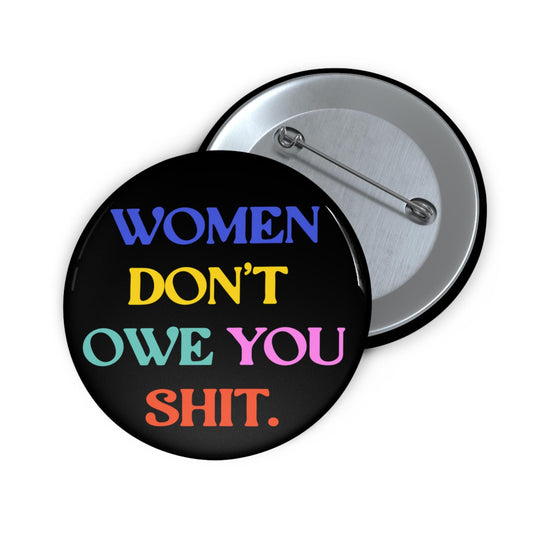 Women don't owe you shit button feminst pin fuck the patriarchy apparel pro choice bag pin womens rights merch fuck incels button girl power