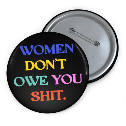 Women don't owe you shit button feminst pin fuck the patriarchy apparel pro choice bag pin womens rights merch fuck incels button girl power