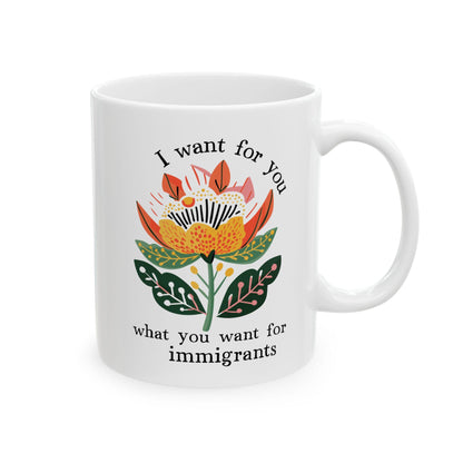 I Want For You What You Want For Immigrants Mug Abolish ICE Coffee Cup Pro Immigration Merch Chinga La Migra Mug No Human Is Illegal Merch